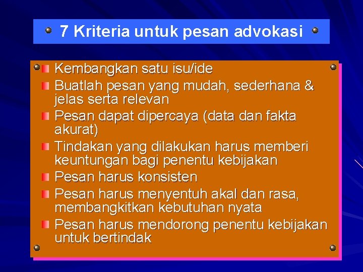 7 Kriteria untuk pesan advokasi Kembangkan satu isu/ide Buatlah pesan yang mudah, sederhana & 7 Kriteria untuk pesan advokasi Kembangkan satu isu/ide Buatlah pesan yang mudah, sederhana &