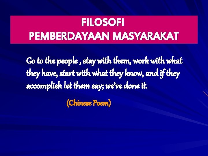FILOSOFI PEMBERDAYAAN MASYARAKAT Go to the people , stay with them, work with what FILOSOFI PEMBERDAYAAN MASYARAKAT Go to the people , stay with them, work with what