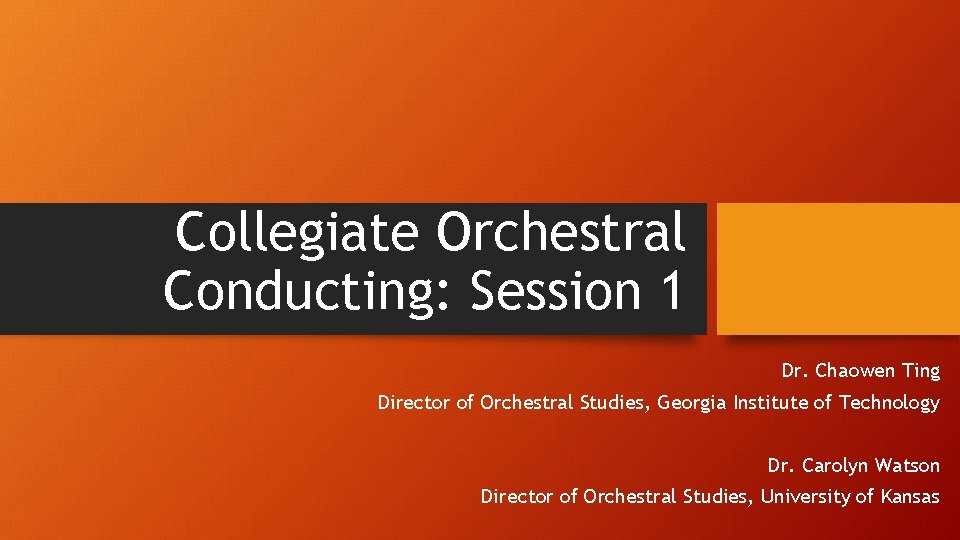 Collegiate Orchestral Conducting: Session 1 Dr. Chaowen Ting Director of Orchestral Studies, Georgia Institute Collegiate Orchestral Conducting: Session 1 Dr. Chaowen Ting Director of Orchestral Studies, Georgia Institute