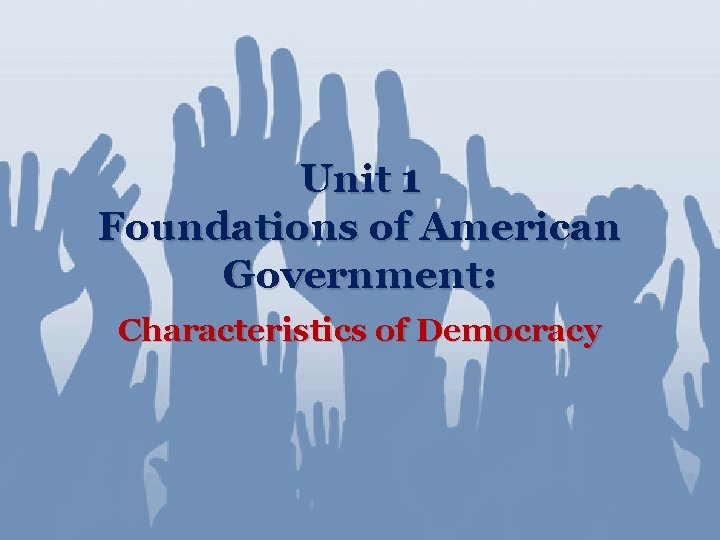 Unit 1 Foundations of American Government: Characteristics of Democracy 