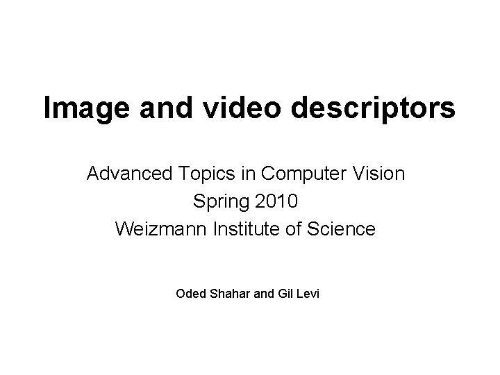 Image and video descriptors Advanced Topics in Computer Vision Spring 2010 Weizmann Institute of