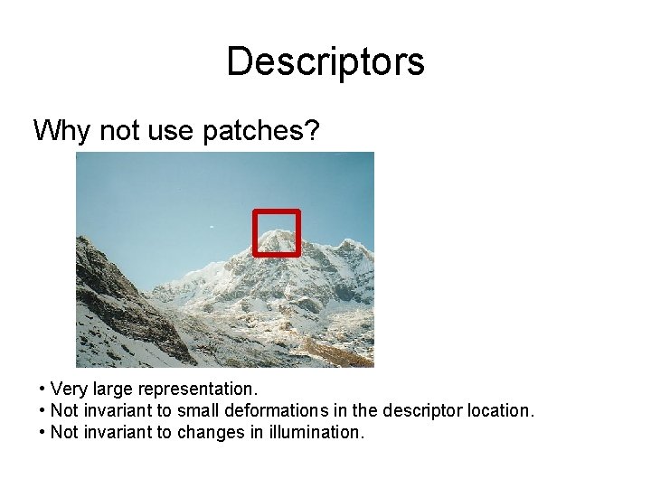 Descriptors Why not use patches? • Very large representation. • Not invariant to small