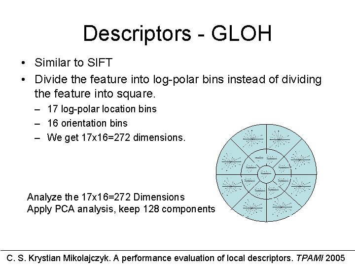 Descriptors - GLOH • Similar to SIFT • Divide the feature into log-polar bins