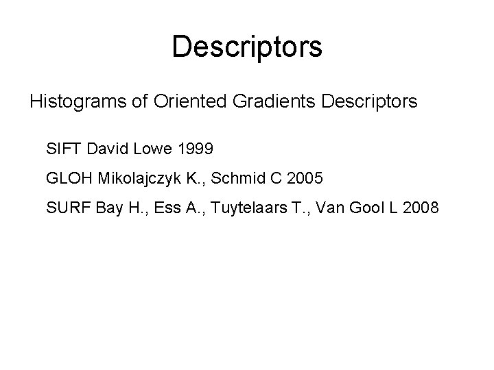 Descriptors Histograms of Oriented Gradients Descriptors SIFT David Lowe 1999 GLOH Mikolajczyk K. ,