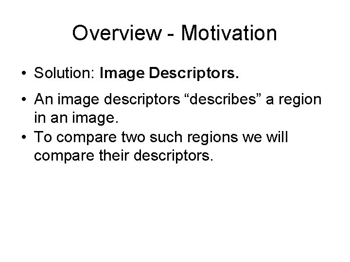 Overview - Motivation • Solution: Image Descriptors. • An image descriptors “describes” a region