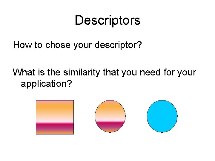 Descriptors How to chose your descriptor? What is the similarity that you need for