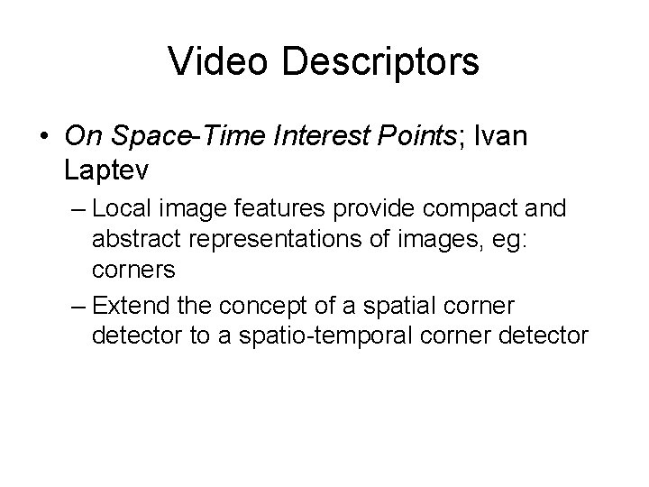 Video Descriptors • On Space-Time Interest Points; Ivan Laptev – Local image features provide