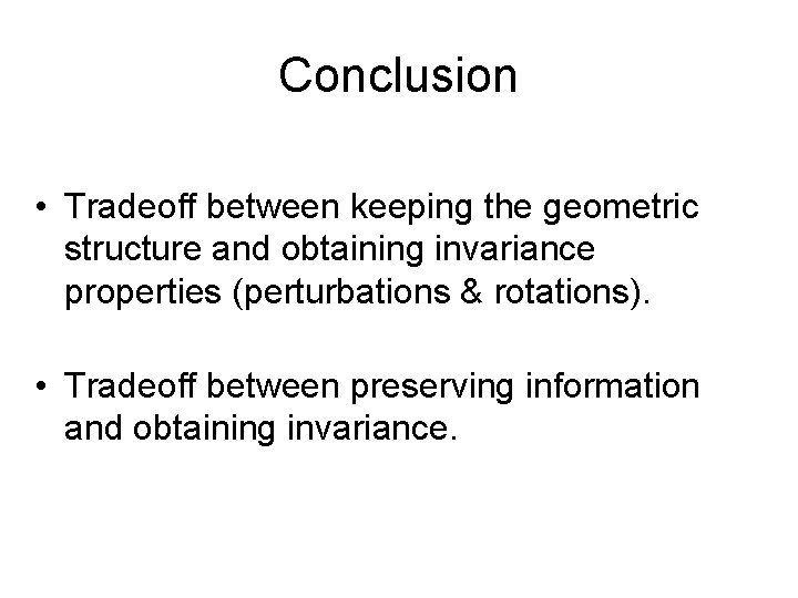 Conclusion • Tradeoff between keeping the geometric structure and obtaining invariance properties (perturbations &