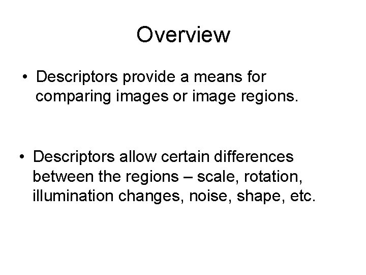 Overview • Descriptors provide a means for comparing images or image regions. • Descriptors