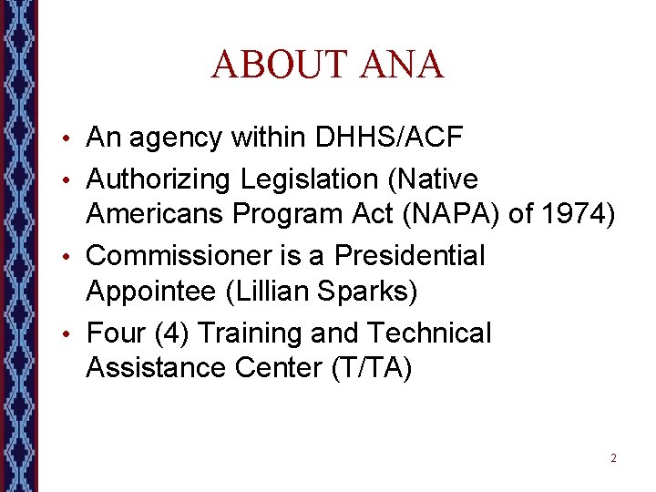 ABOUT ANA • An agency within DHHS/ACF • Authorizing Legislation (Native Americans Program Act