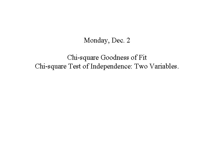 Monday, Dec. 2 Chi-square Goodness of Fit Chi-square Test of Independence: Two Variables. 