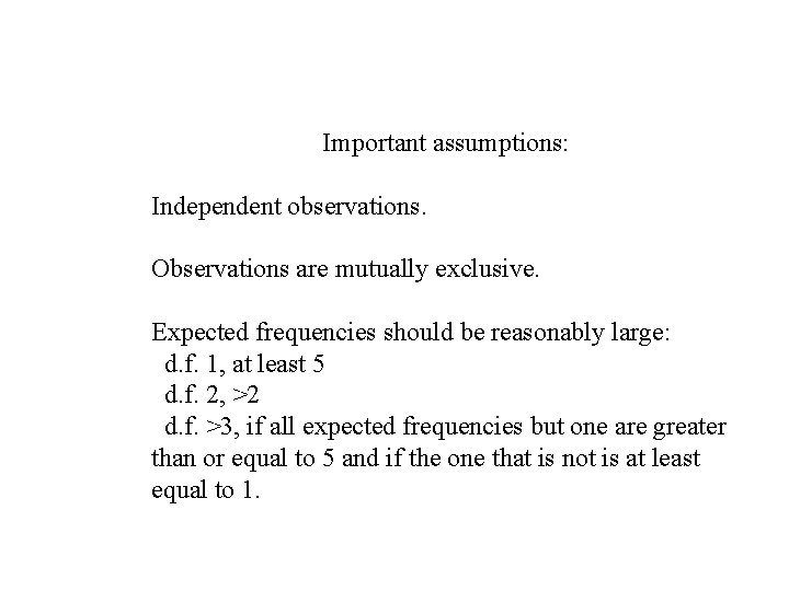 Important assumptions: Independent observations. Observations are mutually exclusive. Expected frequencies should be reasonably large: