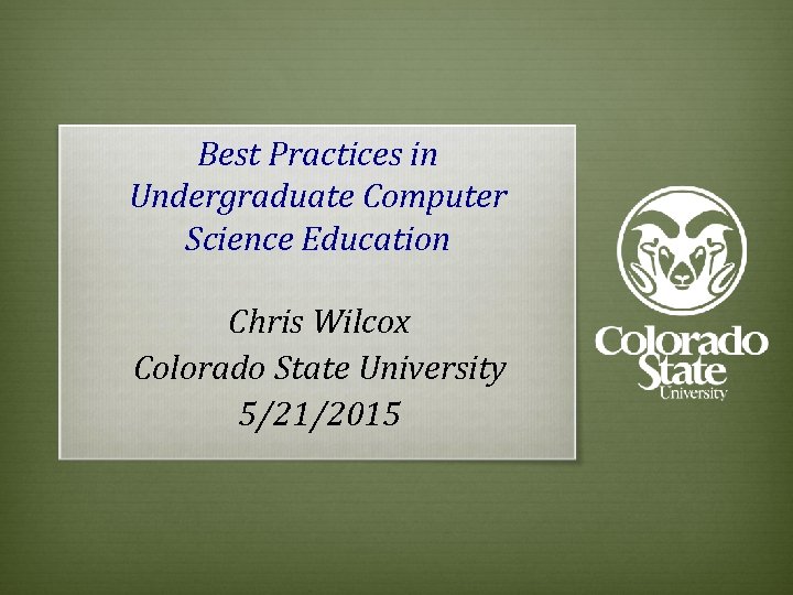 Best Practices in Undergraduate Computer Science Education Chris Wilcox Colorado State University 5/21/2015 