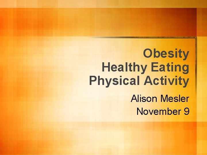Obesity Healthy Eating Physical Activity Alison Mesler November 9 