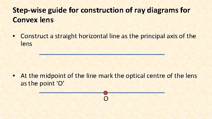 Step-wise guide for construction of ray diagrams for Convex lens • Construct a straight