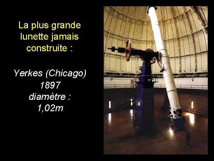 La plus grande lunette jamais construite : Yerkes (Chicago) 1897 diamètre : 1, 02 La plus grande lunette jamais construite : Yerkes (Chicago) 1897 diamètre : 1, 02