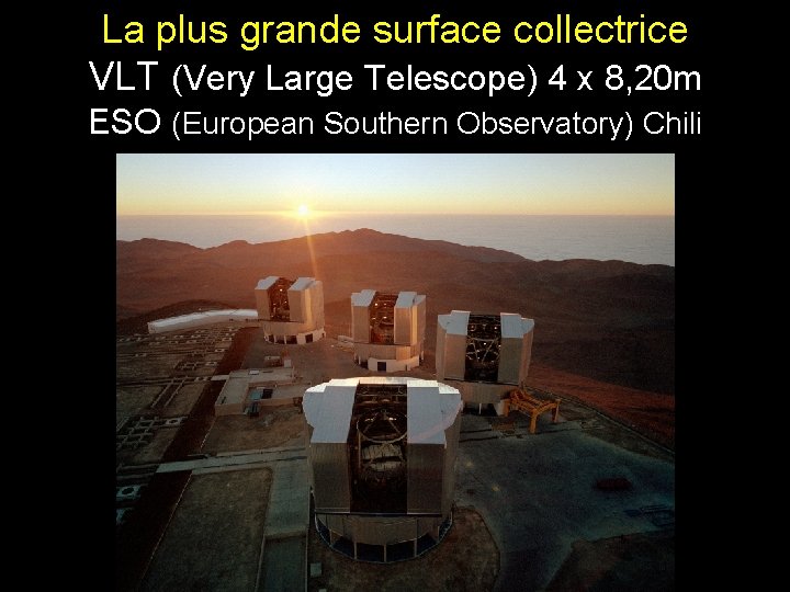 La plus grande surface collectrice VLT (Very Large Telescope) 4 x 8, 20 m La plus grande surface collectrice VLT (Very Large Telescope) 4 x 8, 20 m