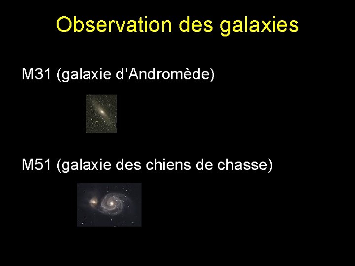 Observation des galaxies M 31 (galaxie d’Andromède) M 51 (galaxie des chiens de chasse) Observation des galaxies M 31 (galaxie d’Andromède) M 51 (galaxie des chiens de chasse)