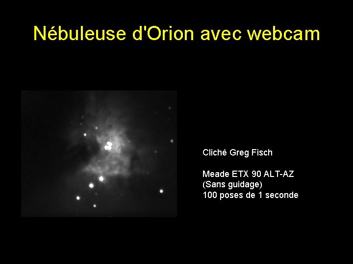 Nébuleuse d'Orion avec webcam Cliché Greg Fisch Meade ETX 90 ALT-AZ (Sans guidage) 100 Nébuleuse d'Orion avec webcam Cliché Greg Fisch Meade ETX 90 ALT-AZ (Sans guidage) 100