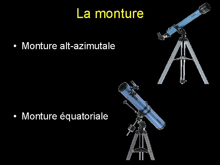 La monture • Monture alt-azimutale • Monture équatoriale La monture • Monture alt-azimutale • Monture équatoriale