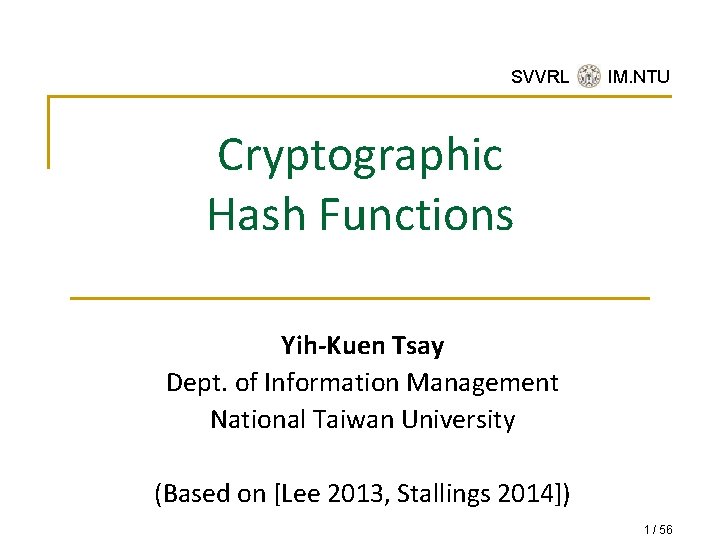 SVVRL @ IM. NTU Cryptographic Hash Functions Yih-Kuen Tsay Dept. of Information Management National