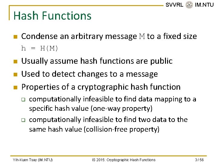 SVVRL @ IM. NTU Hash Functions n Condense an arbitrary message M to a