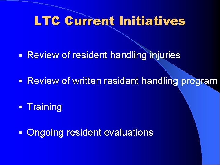 LTC Current Initiatives § Review of resident handling injuries § Review of written resident