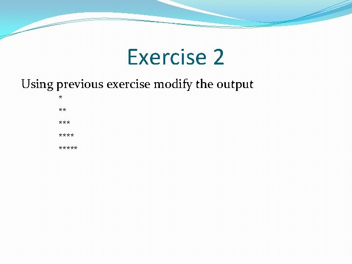 Exercise 2 Using previous exercise modify the output * ** ***** 