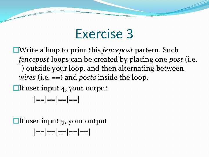 Exercise 3 �Write a loop to print this fencepost pattern. Such fencepost loops can