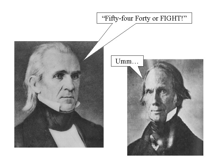 “Fifty-four Forty or FIGHT!” Umm… 