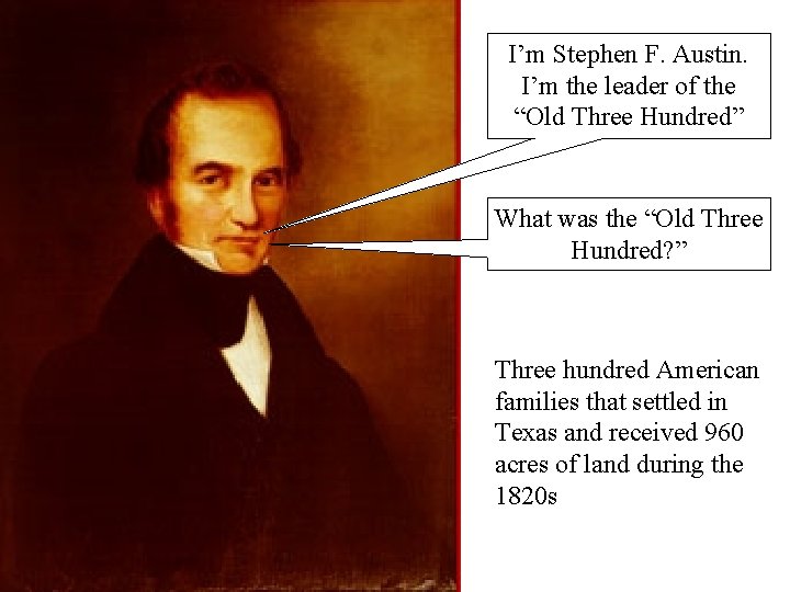 I’m Stephen F. Austin. I’m the leader of the “Old Three Hundred” What was