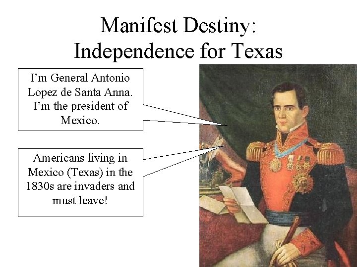 Manifest Destiny: Independence for Texas I’m General Antonio Lopez de Santa Anna. I’m the