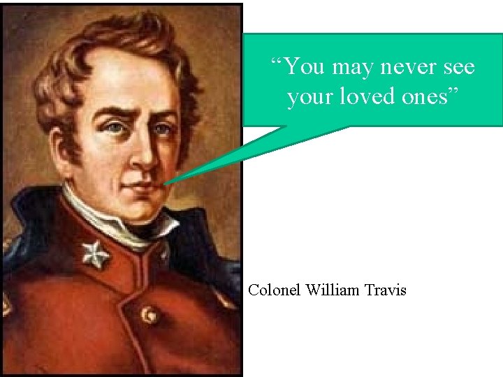 “You may never see your loved ones” Colonel William Travis 