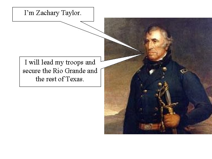 I’m Zachary Taylor. I will lead my troops and secure the Rio Grande and
