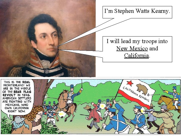 I’m Stephen Watts Kearny. I will lead my troops into New Mexico and California.