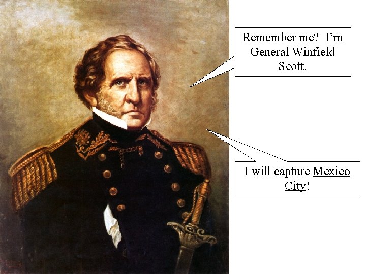 Remember me? I’m General Winfield Scott. I will capture Mexico City! 