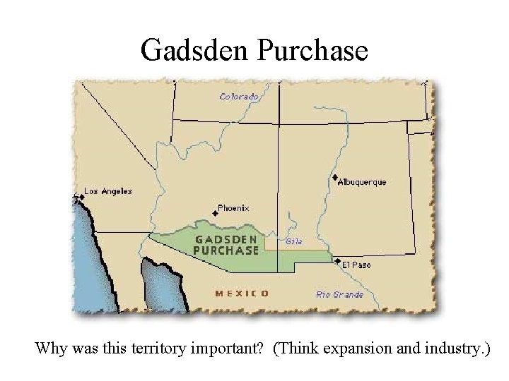 Gadsden Purchase Why was this territory important? (Think expansion and industry. ) 