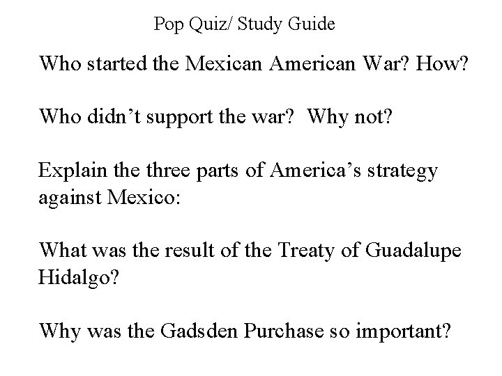 Pop Quiz/ Study Guide Who started the Mexican American War? How? Who didn’t support
