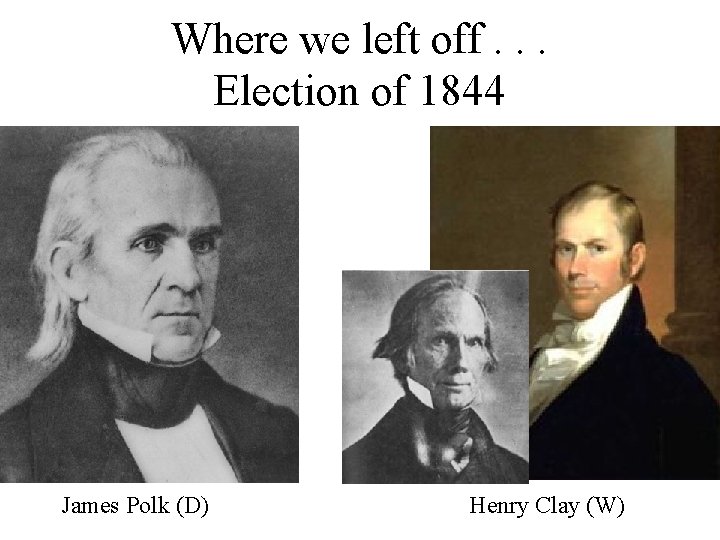 Where we left off. . . Election of 1844 James Polk (D) Henry Clay