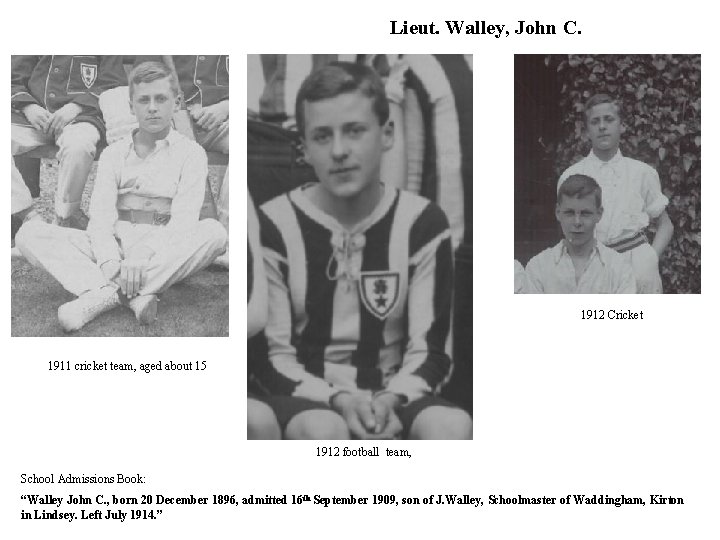 Lieut. Walley, John C. 1912 Cricket 1911 cricket team, aged about 15 1912 football