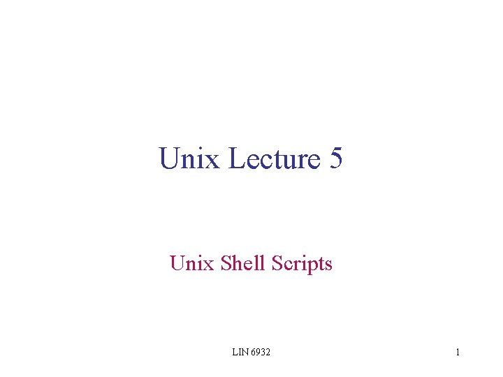 Unix Lecture 5 Unix Shell Scripts LIN 6932 1 