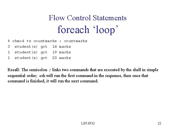 Flow Control Statements foreach ‘loop’ % chmod +x countmarks 3 student(s) got 16 1