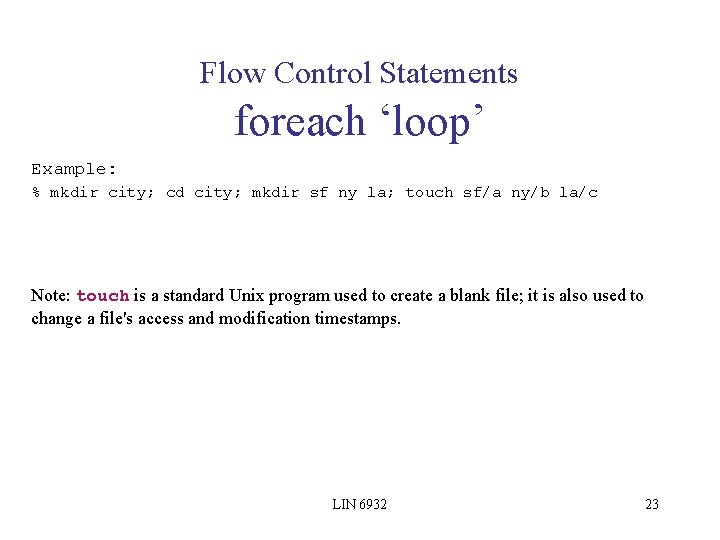 Flow Control Statements foreach ‘loop’ Example: % mkdir city; cd city; mkdir sf ny