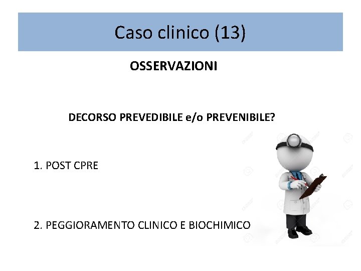 Caso clinico (13) OSSERVAZIONI DECORSO PREVEDIBILE e/o PREVENIBILE? 1. POST CPRE 2. PEGGIORAMENTO CLINICO