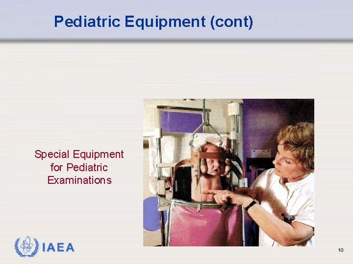 Pediatric Equipment (cont) Special Equipment for Pediatric Examinations IAEA 10 