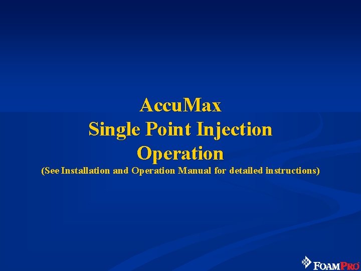 Accu. Max Single Point Injection Operation (See Installation and Operation Manual for detailed instructions)
