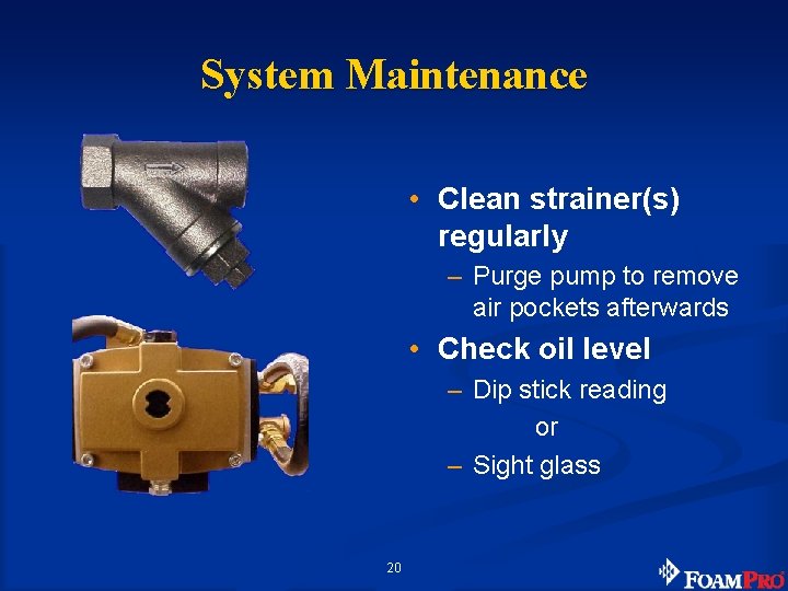 System Maintenance • Clean strainer(s) regularly – Purge pump to remove air pockets afterwards
