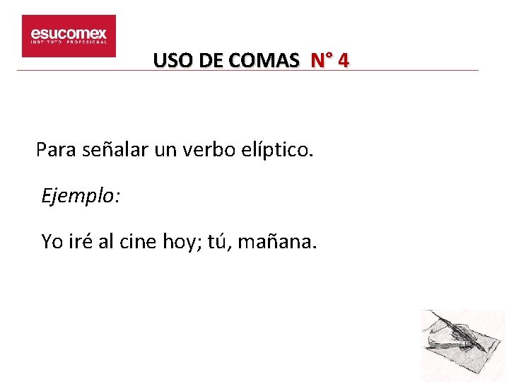 USO DE COMAS N° 4 Para señalar un verbo elíptico. Ejemplo: Yo iré al