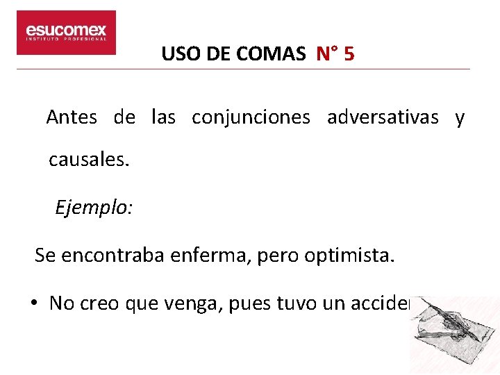 USO DE COMAS N° 5 Antes de las conjunciones adversativas y causales. Ejemplo: Se