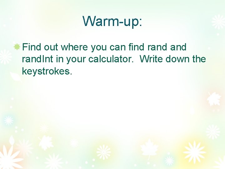 Warm-up: Find out where you can find rand. Int in your calculator. Write down